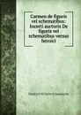 Carmen de figuris vel schematibus: Incerti auctoris De figuris vel schematibus versus heroici - Friedrich Wilhelm Schneidewin