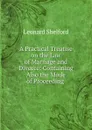 A Practical Treatise on the Law of Marriage and Divorce: Containing Also the Mode of Proceeding . - Leonard Shelford