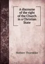A discourse of the right of the Church in a Christian State - Herbert Thorndike