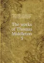 The works of Thomas Middleton. 3 - Thomas Middleton