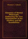 Elements of Mental Philosophy Embracing the Two Departments of the Intellect and the Sensibilities - Upham Thomas Cogswell