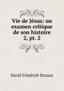 Vie de Jesus: ou examen critique de son histoire. 2, pt. 2 - David Friedrich Strauss