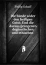 Die Sunde wider den heiligen Geist: Und die daraus gezogenen dogmatischen und ethischen . - Philip Schaff