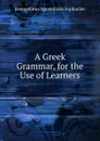 A Greek Grammar, for the Use of Learners - Evangelinus Apostolides Sophocles