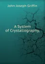 A System of Crystallography, - John Joseph Griffin