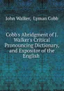 Cobb.s Abridgment of J. Walker.s Critical Pronouncing Dictionary, and Expositor of the English . - John Walker