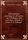 Bibliotheque asiatique et africaine; ou, Catalogue des ouvrages relatifs a l.Asie et a l.Afrique . - Henri Ternaux Compans
