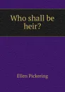 Who shall be heir. - Ellen Pickering