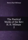 The Poetical Works of the Rev: H. H. Milman . 2 - Henry Hart Milman