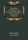 Elements of Physics: Or Natural Philosophy, General and Medical - Neil Arnott