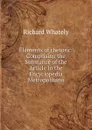 Elements of rhetoric: Comprising the Substance of the Article in the Encyclopedia Metropolitana - Richard Whately