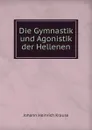 Die Gymnastik und Agonistik der Hellenen - Johann Heinrich Krause