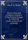 Boeuf.s New and Complete Grammar of the French Tongue: In which the Construction of the Language . - Jos. F. A. Bœuf