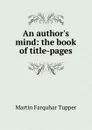 An author.s mind: the book of title-pages - Martin Farquhar Tupper