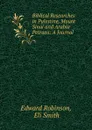Biblical Researches in Palestine, Mount Sinai and Arabia Petraea: A Journal . - Edward Robinson