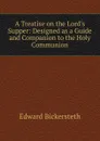 A Treatise on the Lord.s Supper: Designed as a Guide and Companion to the Holy Communion - Edward Bickersteth