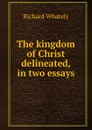 The kingdom of Christ delineated, in two essays - Richard Whately