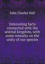 Interesting facts connected with the animal kingdom, with some remarks on the unity of our species - John Charles Hall