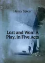 Lost and Won: A Play, in Five Acts - Henry Spicer