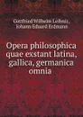 Opera philosophica quae exstant latina, gallica, germanica omnia . - Готфрид Вильгельм Лейбниц