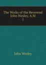 The Works of the Reverend John Wesley, A.M. 1 - John Wesley