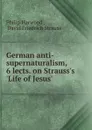 German anti-supernaturalism, 6 lects. on Strauss.s .Life of Jesus.. - Philip Harwood