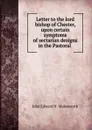 Letter to the lord bishop of Chester, upon certain symptoms of sectarian designs in the Pastoral . - John Edward N. Molesworth