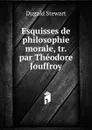 Esquisses de philosophie morale, tr. par Theodore Jouffroy - Stewart Dugald