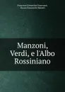 Manzoni, Verdi, e l.Albo Rossiniano - Guerrazzi Francesco Domenico
