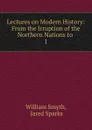 Lectures on Modern History: From the Irruption of the Northern Nations to . 1 - William Smyth