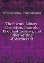 The Friends. Library: Comprising Journals, Doctrinal Treatises, and Other Writings of Members of . - William Evans