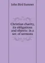 Christian charity, its obligations and objects: in a ser. of sermons - John Bird Sumner