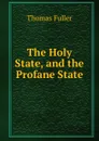 The Holy State, and the Profane State. - Fuller Thomas