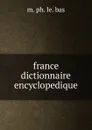 france dictionnaire encyclopedique - M. Ph. Le. Bas