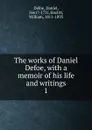 The works of Daniel Defoe, with a memoir of his life and writings. 1 - Daniel Defoe