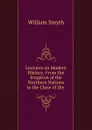Lectures on Modern History: From the Irruption of the Northern Nations to the Close of the . - William Smyth