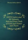 XXXVI Lyrics and XII Sonnets: Selected from Cloth of Gold and Flower and Thorn - Aldrich Thomas Bailey