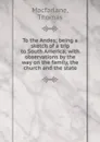 To the Andes; being a sketch of a trip to South America; with observations by the way on the family, the church and the state - Thomas Macfarlane