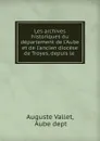 Les archives historiques du departement de l.Aube et de l.ancien diocese de Troyes, depuis le . - Auguste Vallet