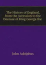 The History of England, from the Accession to the Decease of King George the . - John Adolphus
