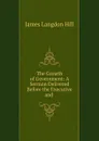 The Growth of Government: A Sermon Delivered Before the Executive and . - James Langdon Hill