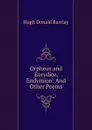 Orpheus and Eurydice, Endymion: And Other Poems - Hugh Donald Barclay