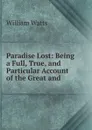 Paradise Lost: Being a Full, True, and Particular Account of the Great and . - William Watts