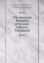 The Genuine Remains of Ossian, Literally Translated - James MacPherson