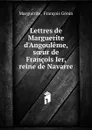 Lettres de Marguerite d.Angouleme, soeur de Francois Ier, reine de Navarre - François Génin Marguérite