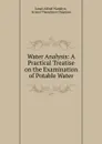 Water Analysis: A Practical Treatise on the Examination of Potable Water - James Alfred Wanklyn