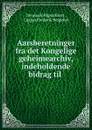 Aarsberetninger fra det Kongelige geheimearchiv, indeholdende bidrag til . - Denmark Rigsarkivet