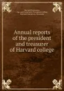 Annual reports of the president and treasurer of Harvard college - Harvard University