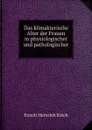 Das klimakterische Alter der Frauen in physiologischer und pathologischer . - Enoch Heinrich Kisch