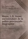 Major, L.N. Voyer, surintendant de la police provinciale: biographie - André-Napoléon Montpetit